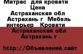 Матрас  для кровати 140*190 › Цена ­ 500 - Астраханская обл., Астрахань г. Мебель, интерьер » Кровати   . Астраханская обл.,Астрахань г.